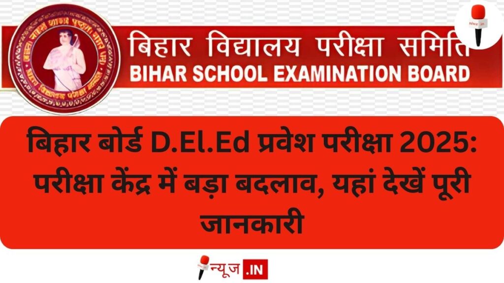 बिहार बोर्ड D.El.Ed प्रवेश परीक्षा 2025: परीक्षा केंद्र में बड़ा बदलाव, यहां देखें पूरी जानकारी
