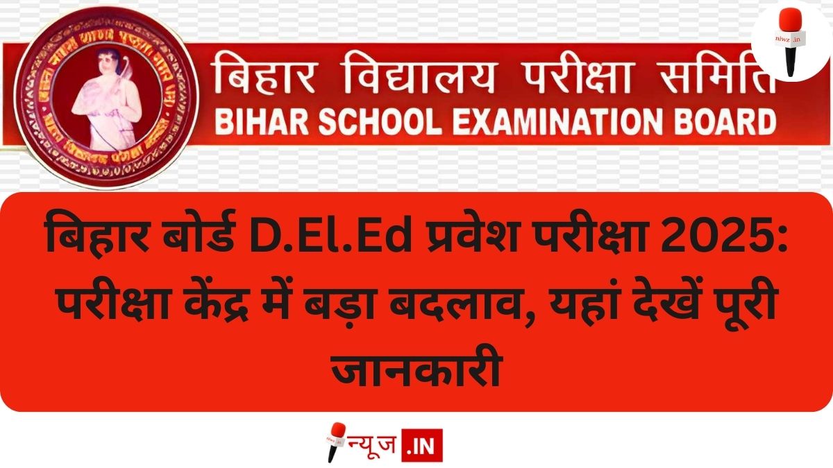 बिहार बोर्ड D.El.Ed प्रवेश परीक्षा 2025: परीक्षा केंद्र में बड़ा बदलाव, यहां देखें पूरी जानकारी